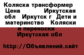 Коляска трансформер › Цена ­ 4 500 - Иркутская обл., Иркутск г. Дети и материнство » Коляски и переноски   . Иркутская обл.